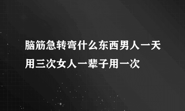 脑筋急转弯什么东西男人一天用三次女人一辈子用一次