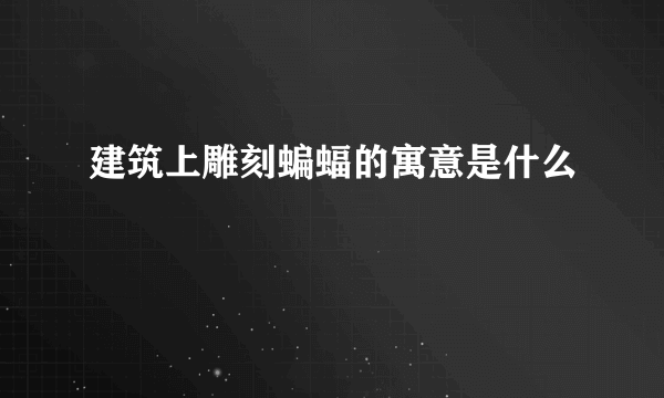 建筑上雕刻蝙蝠的寓意是什么