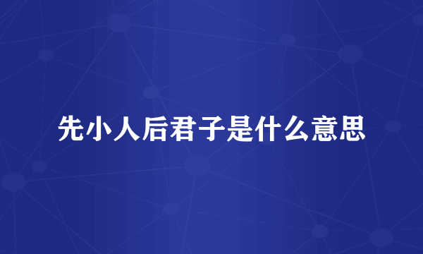先小人后君子是什么意思