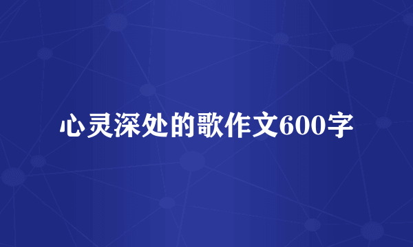 心灵深处的歌作文600字