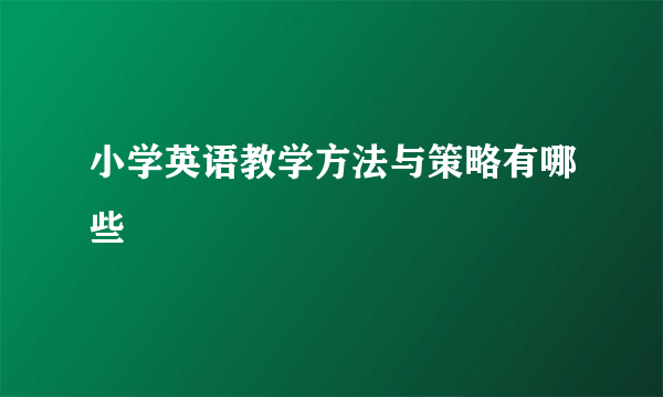 小学英语教学方法与策略有哪些