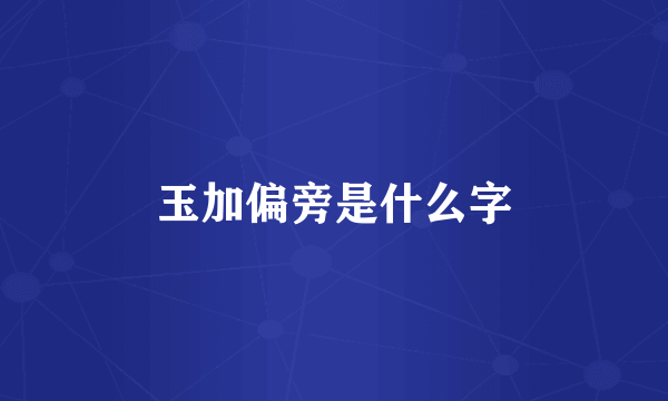 玉加偏旁是什么字