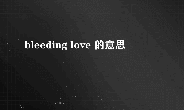 bleeding love 的意思