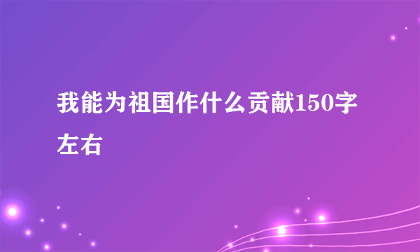 我能为祖国作什么贡献150字左右