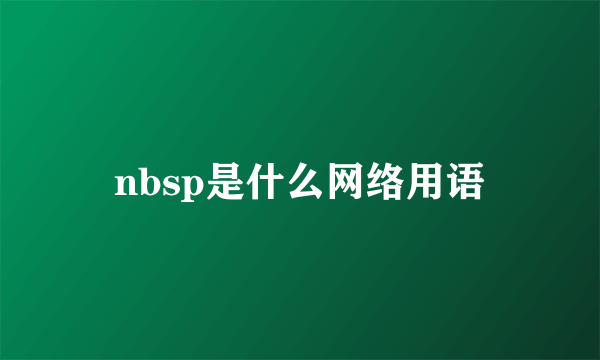 nbsp是什么网络用语