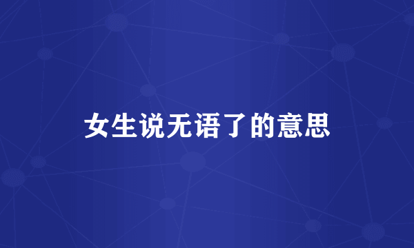 女生说无语了的意思