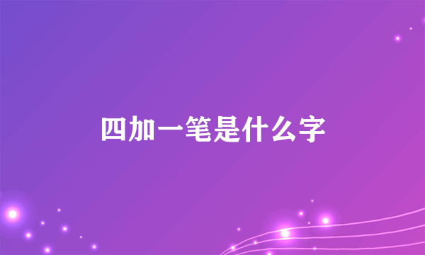 四加一笔是什么字