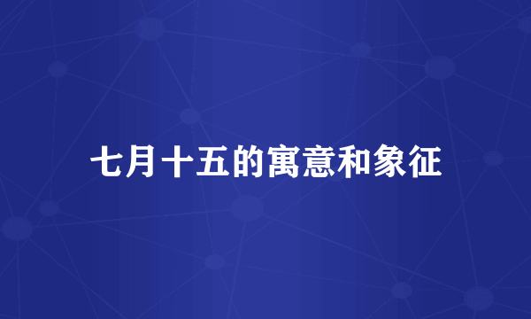 七月十五的寓意和象征