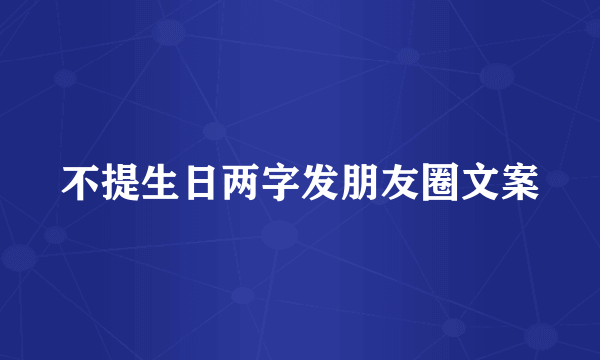 不提生日两字发朋友圈文案