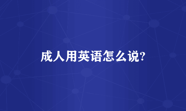 成人用英语怎么说?