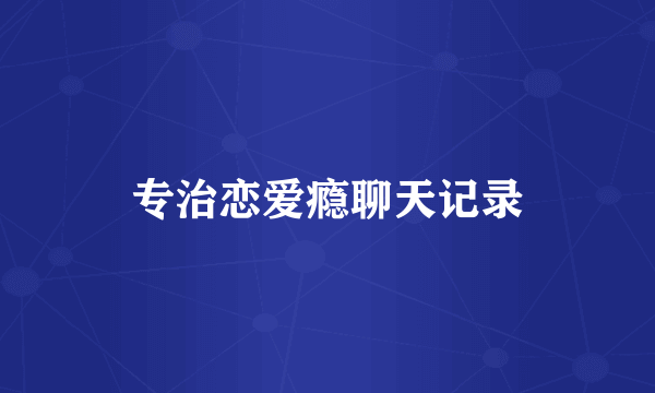 专治恋爱瘾聊天记录