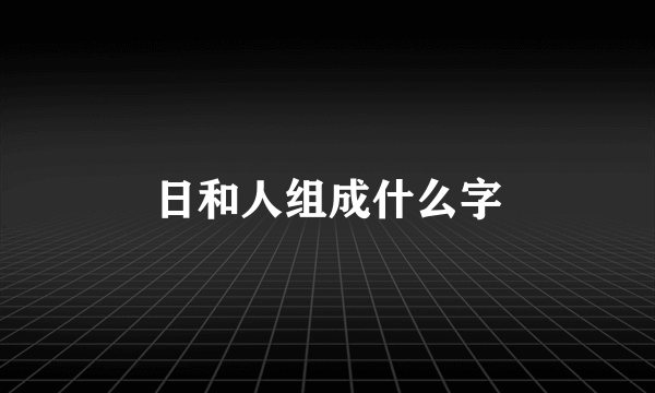 日和人组成什么字