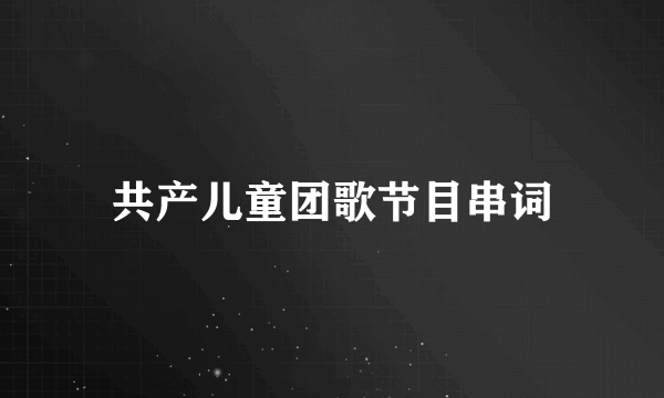 共产儿童团歌节目串词