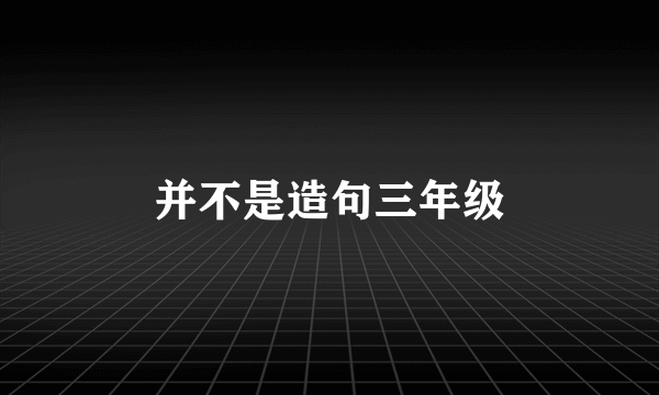 并不是造句三年级