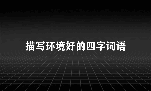 描写环境好的四字词语