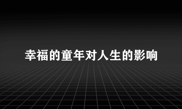 幸福的童年对人生的影响