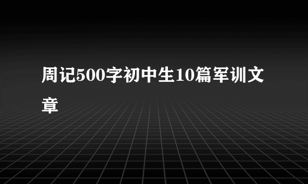 周记500字初中生10篇军训文章