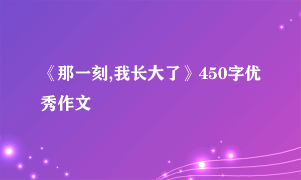 《那一刻,我长大了》450字优秀作文