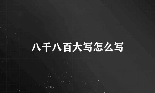 八千八百大写怎么写