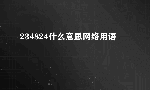 234824什么意思网络用语
