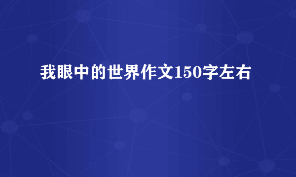 我眼中的世界作文150字左右