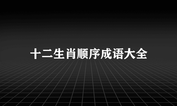十二生肖顺序成语大全