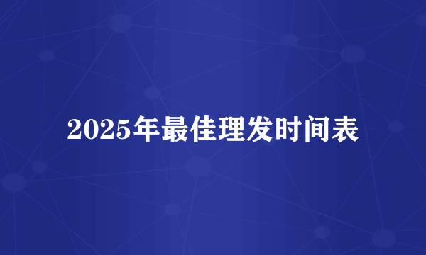 2025年最佳理发时间表