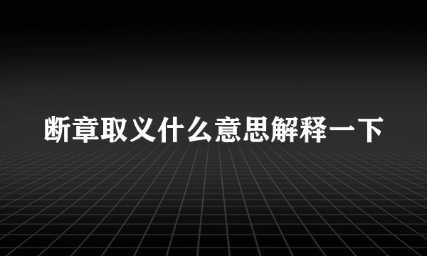 断章取义什么意思解释一下