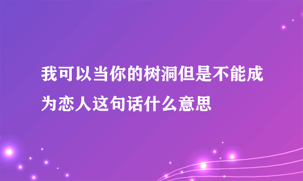 我可以当你的树洞但是不能成为恋人这句话什么意思