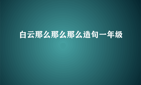 白云那么那么那么造句一年级