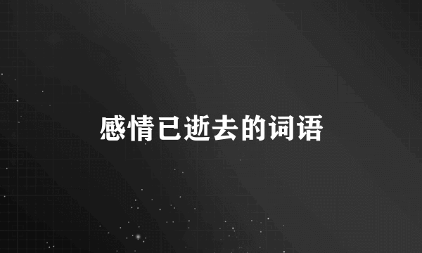 感情已逝去的词语