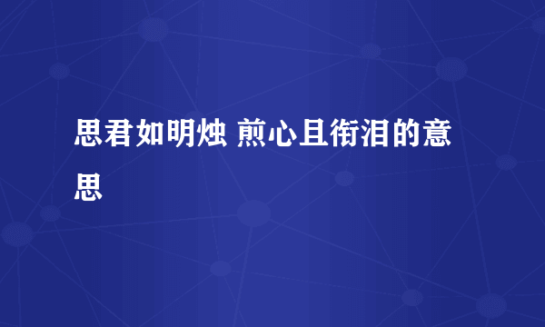 思君如明烛 煎心且衔泪的意思
