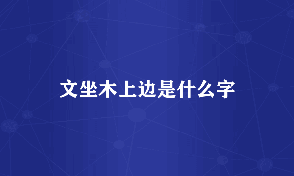 文坐木上边是什么字