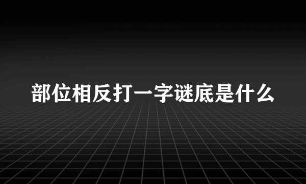 部位相反打一字谜底是什么