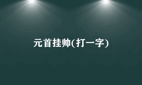 元首挂帅(打一字)