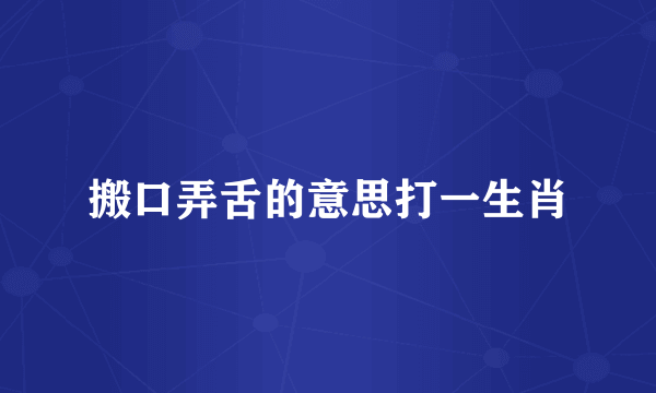 搬口弄舌的意思打一生肖