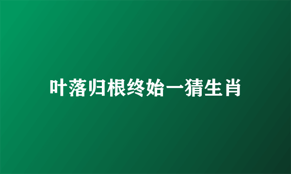 叶落归根终始一猜生肖