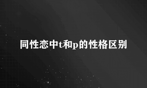 同性恋中t和p的性格区别