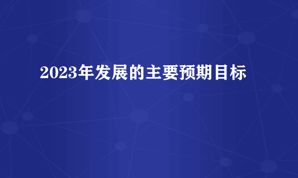 2023年发展的主要预期目标