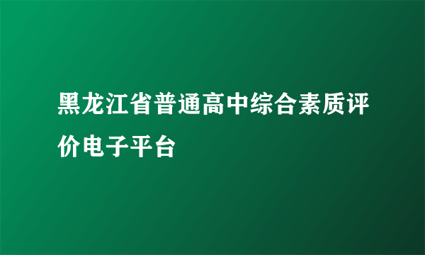 黑龙江省普通高中综合素质评价电子平台