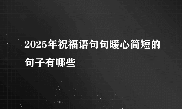 2025年祝福语句句暖心简短的句子有哪些