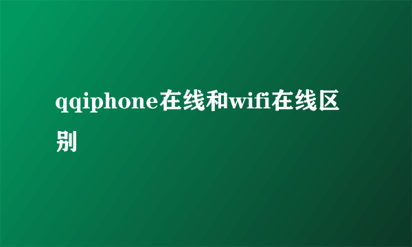 qqiphone在线和wifi在线区别