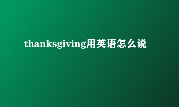 thanksgiving用英语怎么说