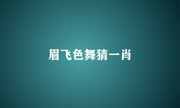 眉飞色舞猜一肖