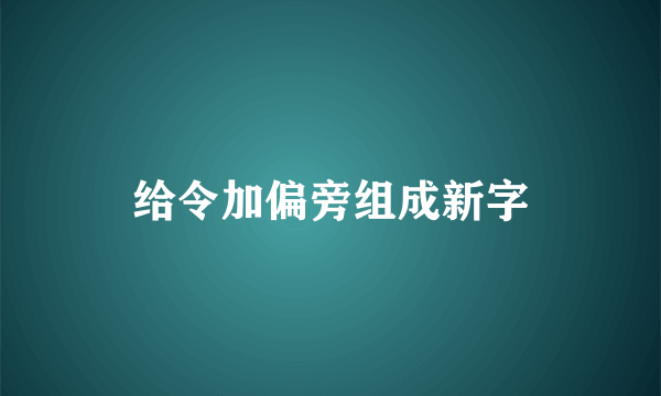 给令加偏旁组成新字