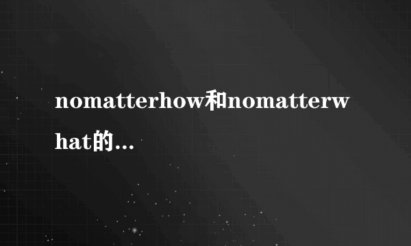 nomatterhow和nomatterwhat的用法请给例句谢了