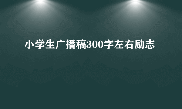 小学生广播稿300字左右励志