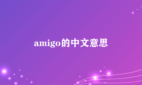 amigo的中文意思