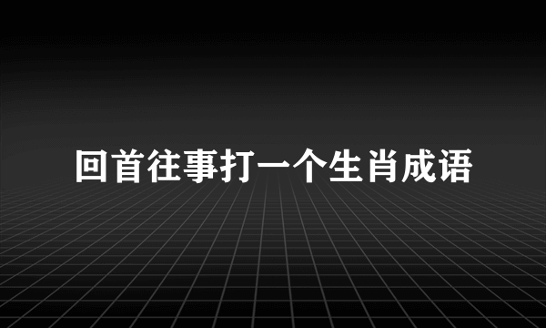 回首往事打一个生肖成语