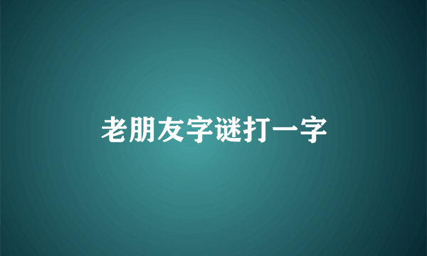 老朋友字谜打一字